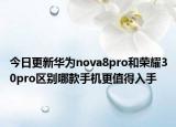 今日更新華為nova8pro和榮耀30pro區(qū)別哪款手機(jī)更值得入手