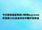 今日更新威富集團vf收購supreme斥資逾21億美金將在中國開實體店