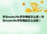 華為mate20x手勢導(dǎo)航怎么用（華為mate20x手勢導(dǎo)航怎么設(shè)置）