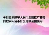 今日更新數(shù)字人民幣全國(guó)推廣的時(shí)間數(shù)字人民幣什么時(shí)候全國(guó)使用