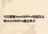 今日更新vivoX60Pro性能怎么樣vivoX60Pro跑分多少
