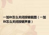 一加8t怎么關(guān)閉按鍵截圖（一加8t怎么關(guān)閉按鍵聲音）