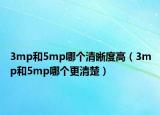 3mp和5mp哪個清晰度高（3mp和5mp哪個更清楚）