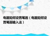 電腦如何設(shè)置筆畫(huà)（電腦如何設(shè)置筆畫(huà)輸入法）