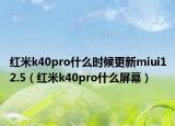 紅米k40pro什么時(shí)候更新miui12.5（紅米k40pro什么屏幕）