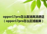 oppor17pro怎么取消高清通話（oppor17pro怎么區(qū)域截屏）