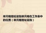 單元格地址是指單元格在工作表中的位置（單元格地址是指）