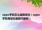 oppo手機怎么追蹤定位（oppo手機有定位追蹤功能嗎）