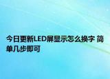今日更新LED屏顯示怎么換字 簡單幾步即可