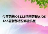 今日更新iOS12.5值得更新么iOS12.5更新都適配哪些機(jī)型