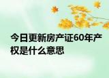 今日更新房產證60年產權是什么意思