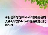 今日更新華為Mate40普通版值得入手嗎華為Mate40普通版性價比怎么樣