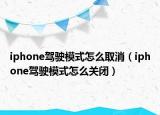iphone駕駛模式怎么取消（iphone駕駛模式怎么關(guān)閉）