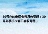 30號(hào)辦的電話卡當(dāng)月收費(fèi)嗎（30號(hào)辦手機(jī)卡會(huì)不會(huì)收月租）