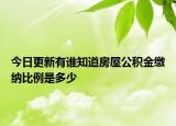 今日更新有誰知道房屋公積金繳納比例是多少