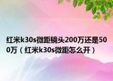 紅米k30s微距鏡頭200萬還是500萬（紅米k30s微距怎么開）