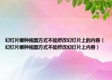 幻燈片哪種視圖方式不能修改幻燈片上的內(nèi)容（幻燈片哪種視圖方式不能修改幻燈片上內(nèi)容）