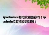 ipadmini2有指紋和面容嗎（ipadmini2有指紋識(shí)別嗎）