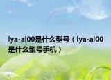 lya-al00是什么型號(hào)（lya-al00是什么型號(hào)手機(jī)）