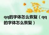 qq的字體怎么恢復(fù)（qq的字體怎么恢復(fù)）