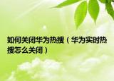 如何關閉華為熱搜（華為實時熱搜怎么關閉）