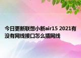 今日更新聯(lián)想小新air15 2021有沒(méi)有網(wǎng)線接口怎么插網(wǎng)線