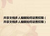 共享文檔多人編輯如何設(shè)置權(quán)限（共享文檔多人編輯如何設(shè)置權(quán)限）
