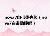 nova7自帶柔光膜（nova7自帶貼膜嗎）