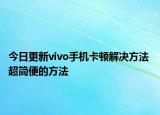 今日更新vivo手機(jī)卡頓解決方法 超簡(jiǎn)便的方法
