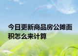 今日更新商品房公攤面積怎么來計(jì)算