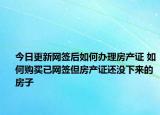 今日更新網(wǎng)簽后如何辦理房產(chǎn)證 如何購(gòu)買已網(wǎng)簽但房產(chǎn)證還沒下來(lái)的房子