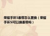 榮耀手環(huán)5表帶怎么更換（榮耀手環(huán)5i可以換表帶嗎）