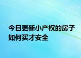 今日更新小產(chǎn)權(quán)的房子如何買才安全
