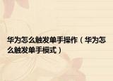 華為怎么觸發(fā)單手操作（華為怎么觸發(fā)單手模式）