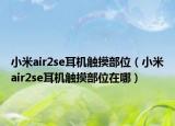 小米air2se耳機(jī)觸摸部位（小米air2se耳機(jī)觸摸部位在哪）