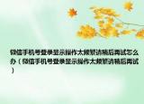 微信手機號登錄顯示操作太頻繁請稍后再試怎么辦（微信手機號登錄顯示操作太頻繁請稍后再試）