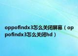oppofindx3怎么關閉屏幕（oppofindx3怎么關閉hd）