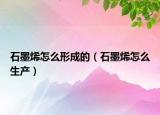 石墨烯怎么形成的（石墨烯怎么生產(chǎn)）