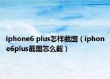 iphone6 plus怎樣截圖（iphone6plus截圖怎么截）