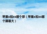 蘋果x和xs哪個厚（蘋果x和xs哪個屏幕大）