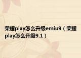 榮耀play怎么升級(jí)emiu9（榮耀play怎么升級(jí)9.1）
