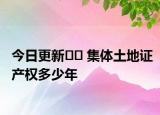 今日更新?? 集體土地證產(chǎn)權(quán)多少年