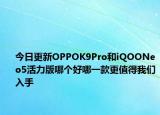 今日更新OPPOK9Pro和iQOONeo5活力版哪個好哪一款更值得我們?nèi)胧? /></span></a>
                        <h2><a href=