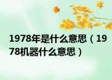 1978年是什么意思（1978機(jī)器什么意思）