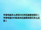 蘋果電腦怎么使用360瀏覽器兼容模式（蘋果電腦360極速瀏覽器兼容模式怎么設置）