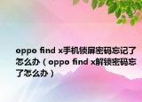oppo find x手機鎖屏密碼忘記了怎么辦（oppo find x解鎖密碼忘了怎么辦）