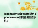 iphonexsmax如何強制重啟（iphonexsmax如何強制重啟手機）