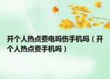 開個人熱點費電嗎傷手機嗎（開個人熱點費手機嗎）