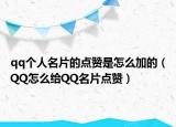 qq個(gè)人名片的點(diǎn)贊是怎么加的（QQ怎么給QQ名片點(diǎn)贊）
