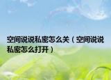 空間說(shuō)說(shuō)私密怎么關(guān)（空間說(shuō)說(shuō)私密怎么打開(kāi)）